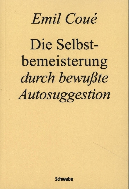 Die Selbstbemeisterung durch bewußte Autosuggestion (Emil Coué)