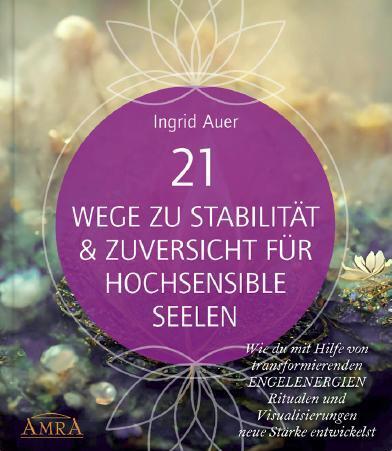21 WEGE ZU STABILITÄT & ZUVERSICHT FÜR HOCHSENSIBLE SEELEN: Wie du mit Hilfe von transformierenden ENGELENERGIEN, Ritualen und Visualisierungen neue Stärke entwickelst (Ingrid Auer)