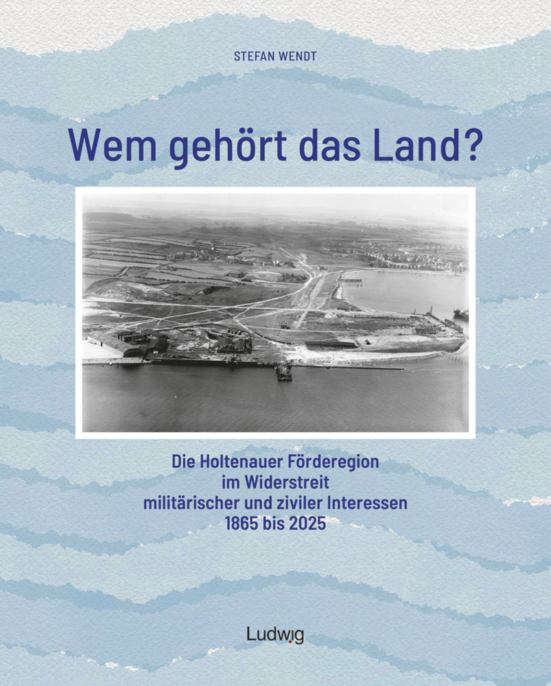 Wem gehört das Land? - Die Holtenauer Förderegion im Widerstreit militärischer und ziviler Interessen 1865 bis 2025 (Stefan Wendt)
