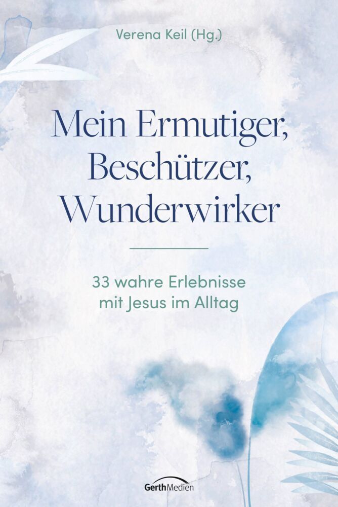Mein Ermutiger, Beschützer, Wunderwirker (Verena Keil)
