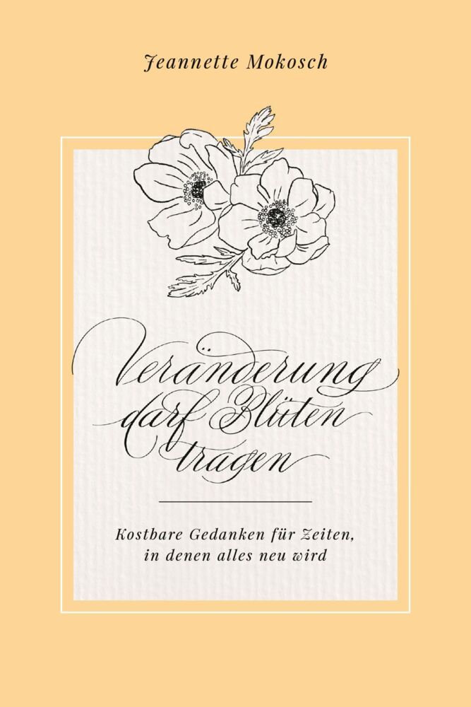 Veränderung darf Blüten tragen (Jeannette Mokosch)