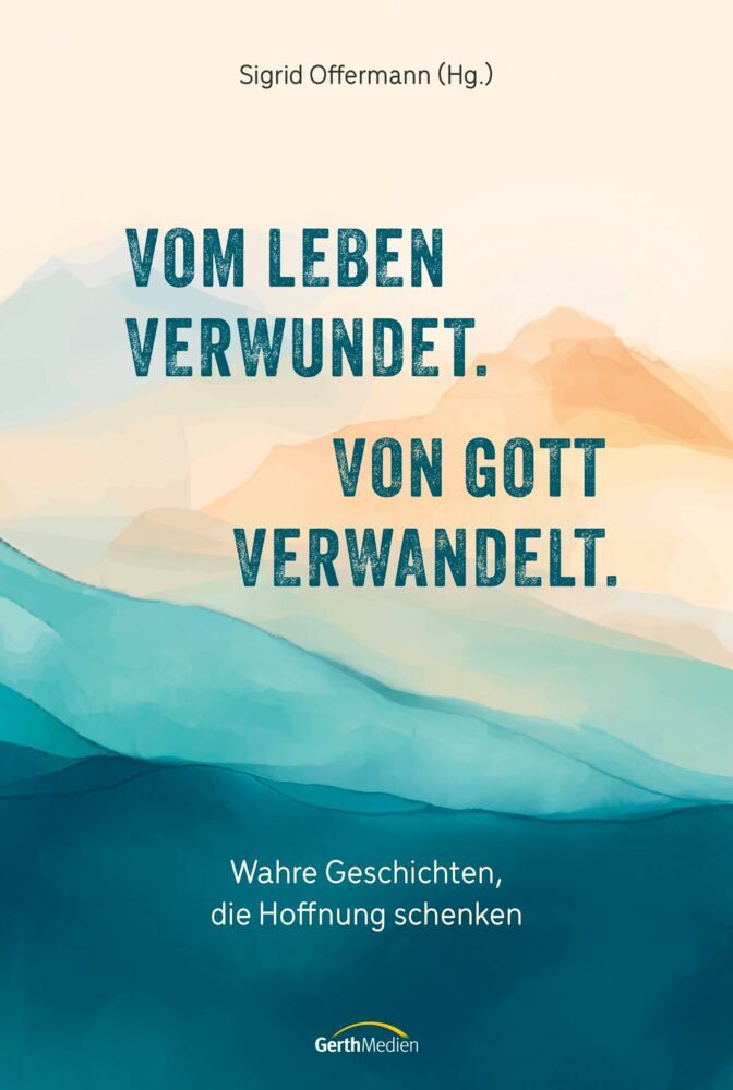 Vom Leben verwundet. Von Gott verwandelt. (Sigrid Offermann)
