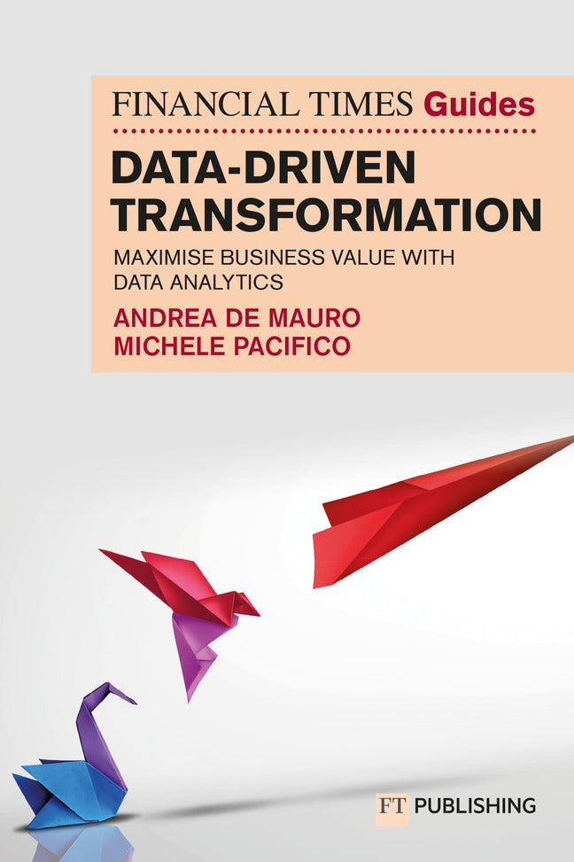 The Financial Times Guide to Data-Driven Transformation: How to drive substantial business value with data analytics (Andrea De Mauro)
