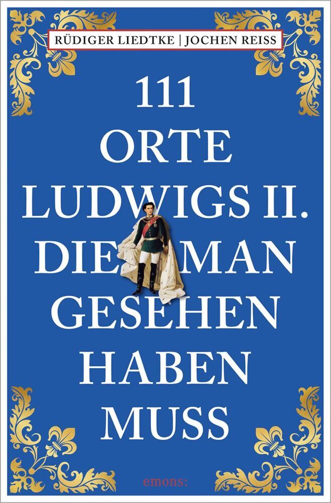 111 Orte Ludwigs II., die man gesehen haben muss (Jochen Reiss)