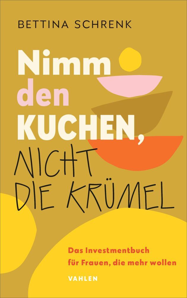 Nimm den Kuchen, nicht die Krümel (Bettina Schrenk)
