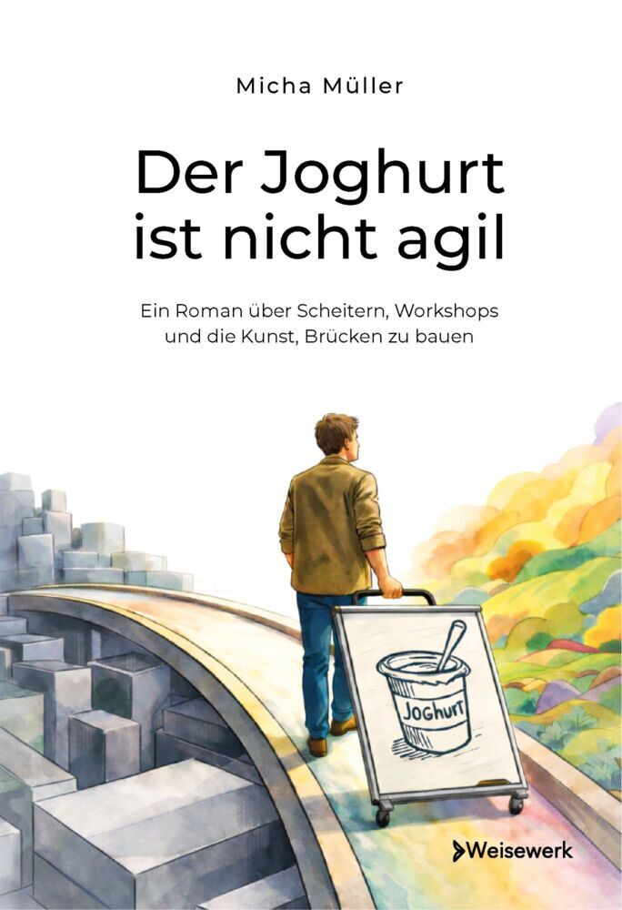 Der Joghurt ist nicht agil - Ein Roman über Scheitern, Workshops und die Kunst, Brücken zu bauen (Micha Müller)