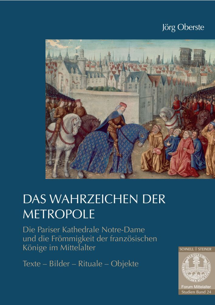Das Wahrzeichen der Metropole. Die Pariser Kathedrale Notre-Dame und die Frömmigkeit der französischen Könige im Mittelalter (Jörg Oberste)