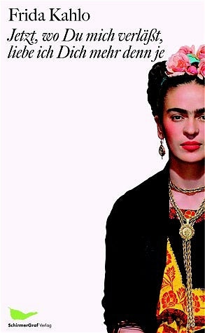 Jetzt, wo Du mich verlässt, liebe ich Dich mehr denn je (Frida Kahlo)