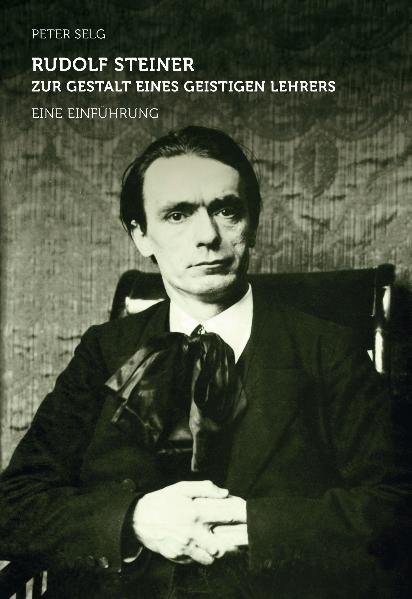 Rudolf Steiner - zur Gestalt eines geistigen Lehrers (Peter Selg)