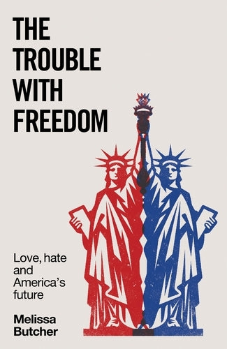 The Trouble with Freedom: Love, Hate and America's Future (Melissa Butcher)
