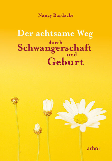 Der achtsame Weg durch Schwangerschaft und Geburt (Nancy Bardacke)