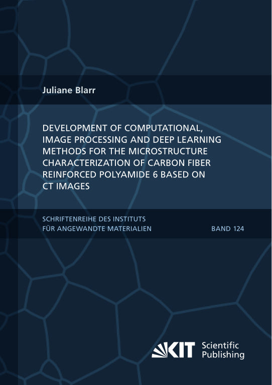 Development of Computational, Image Processing and Deep Learning Methods for the Microstructure Characterization of Carbon Fiber Reinforced Polyamide 6 Based on CT Images (Juliane Blarr)
