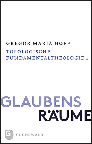 Glaubensräume - Topologische Fundamentaltheologie (Gregor Maria Hoff)