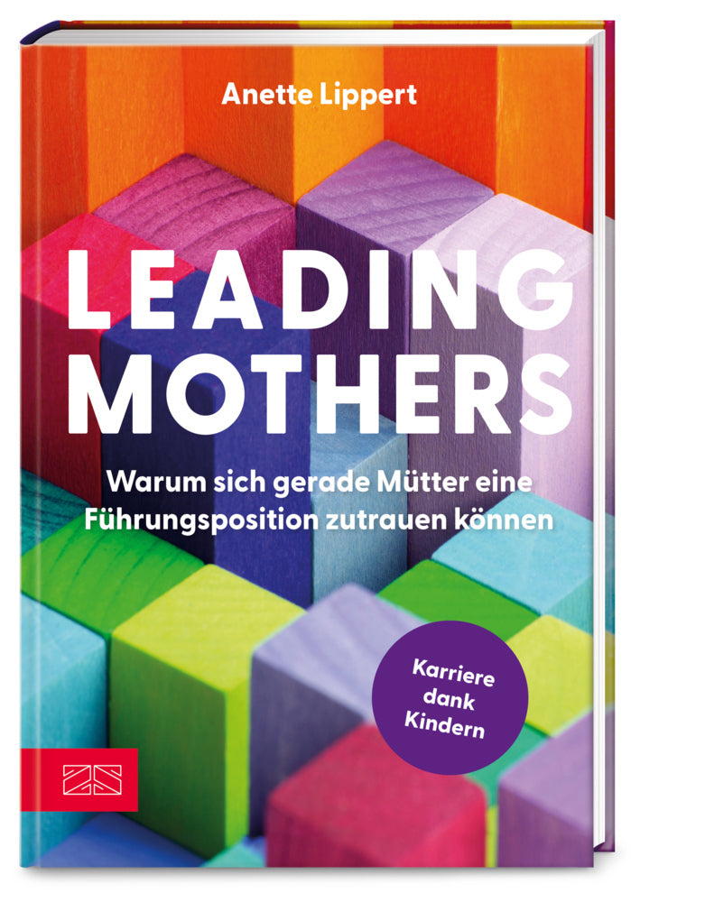 Leading Mothers: Warum sich gerade Mütter eine Führungsposition zutrauen können (Anette Lippert)