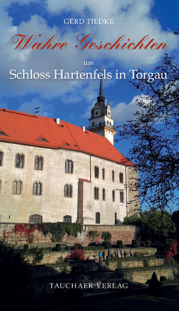 Wahre Geschichten um Schloss Hartenfels in Torgau (Gerd Tiedke)