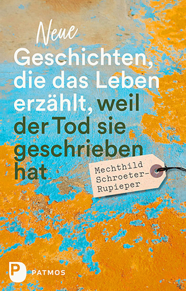 Neue Geschichten, die das Leben erzählt, weil der Tod sie geschrieben hat (Mechthild Schroeter-Rupieper)