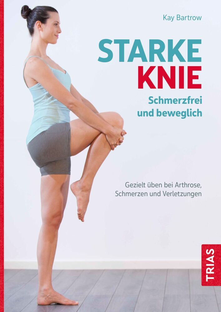 Starke Knie - Schmerzfrei und beweglich (Kay Bartrow)
