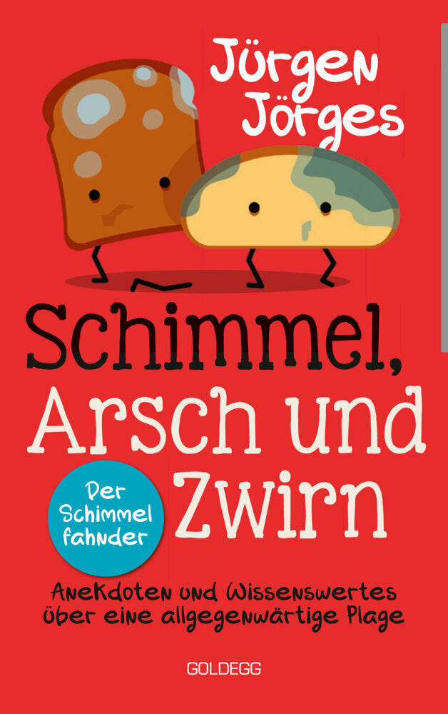 Schimmel, Arsch und Zwirn. Anekdoten und Wissenswertes über eine allgegenwärtige Plage. Wie gefährlich sind Schimmelpilze und Sporen? Was verursacht Schimmelbefall? Wie kann ich Schimmel entfernen? (Jürgen Jörges)