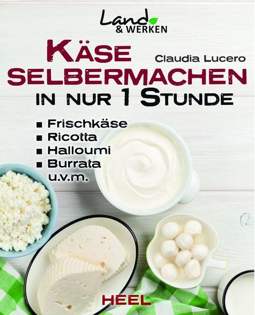Käse selber machen in nur 1 Stunde - Frischkäse, Ricotta, Halloumi, Burrata, Hüttenkäse, Mozarella, Ziegenkäse (Claudia Lucero)
