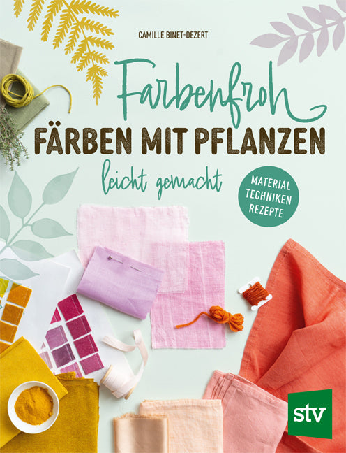 Farbenfroh färben mit Pflanzen - leicht gemacht (Camille Binet-Dezert)