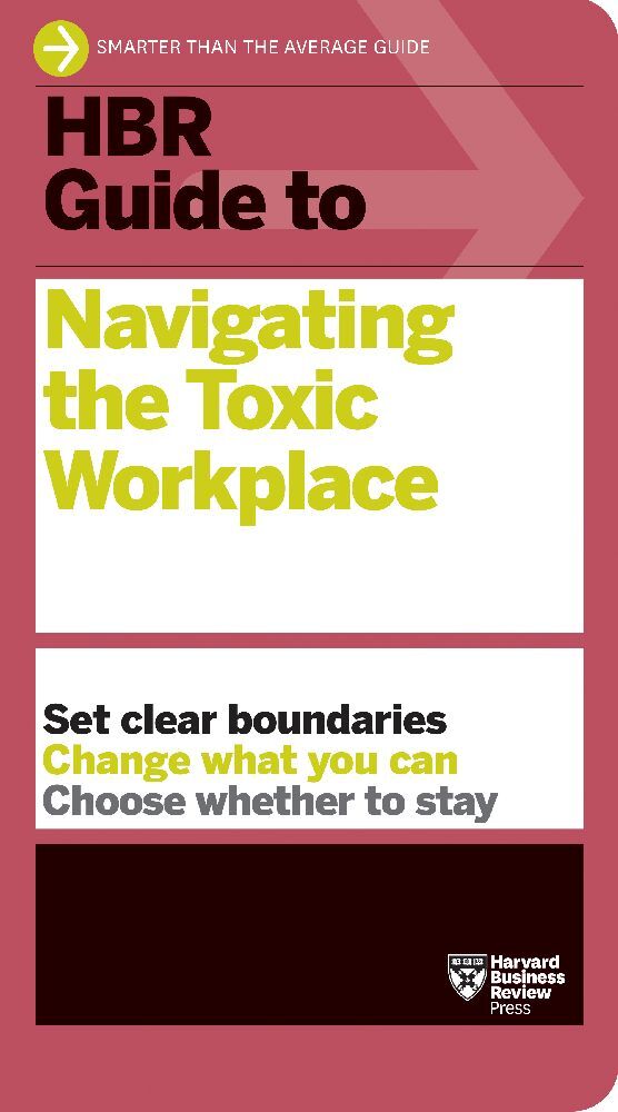 HBR Guide to Navigating the Toxic Workplace (Harvard Business Review)