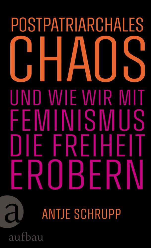 Postpatriarchales Chaos und wie wir mit Feminismus die Freiheit erobern (Antje Schrupp)