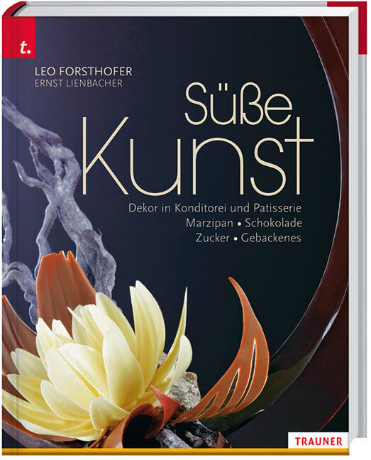 Süße Kunst Dekor in Konditorei und Patisserie Marzipan - Schokolade - Zucker - Gebackenes (Leo Forsthofer)