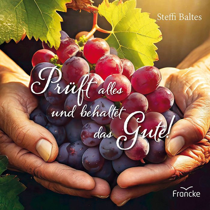 Prüft alles und behaltet das Gute! (Steffi Baltes)