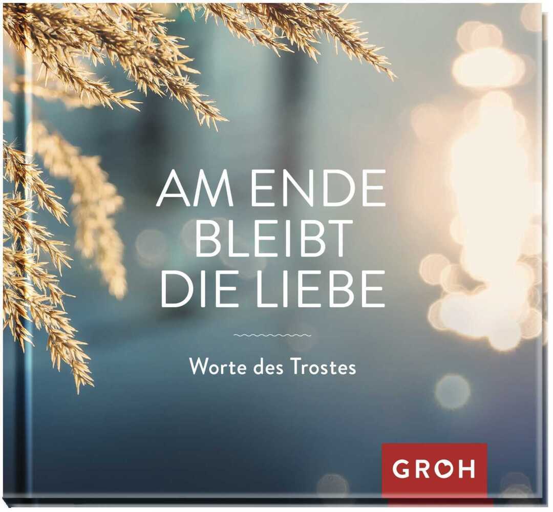 Am Ende bleibt die Liebe. Worte des Trostes (Groh Verlag)