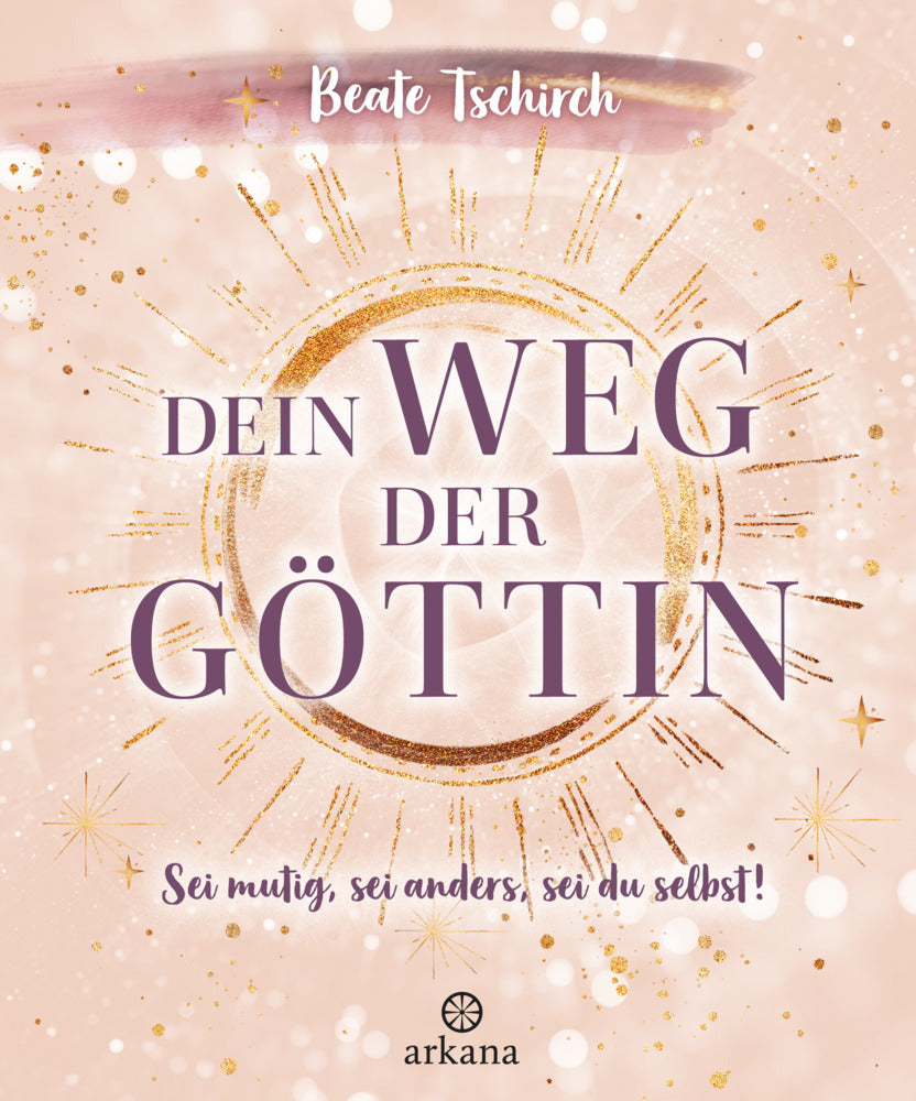 Dein Weg der Göttin: Sei mutig, sei anders, sei du selbst! 7 Tore zu deinen weiblichen Kraftquellen (Beate Tschirch)