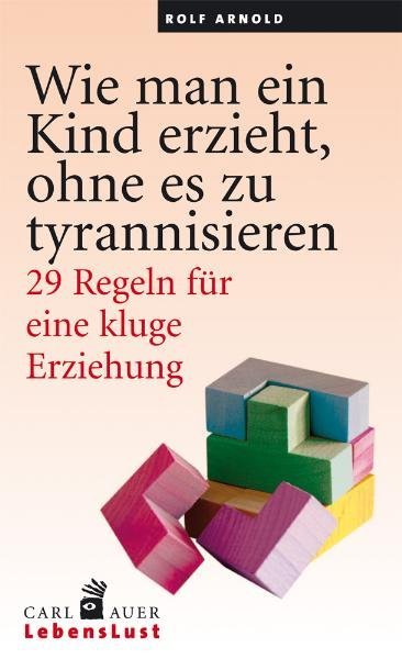 Wie man ein Kind erzieht, ohne es zu tyrannisieren (Rolf Arnold)