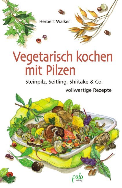 Vegetarisch kochen mit Pilzen (Herbert Walker)
