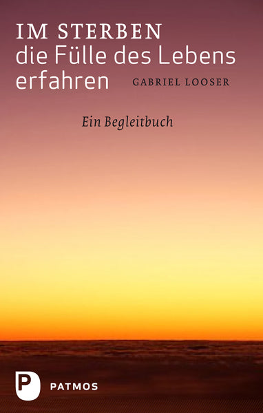 Im Sterben die Fülle des Lebens erfahren (Gabriel Looser)