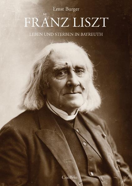 Franz Liszt - Leben und Sterben in Bayreuth (Ernst Burger)