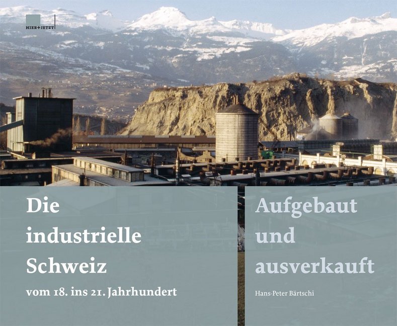 Die industrielle Schweiz - vom 18. ins 21. Jahrhundert (Hans-Peter Bärtschi)
