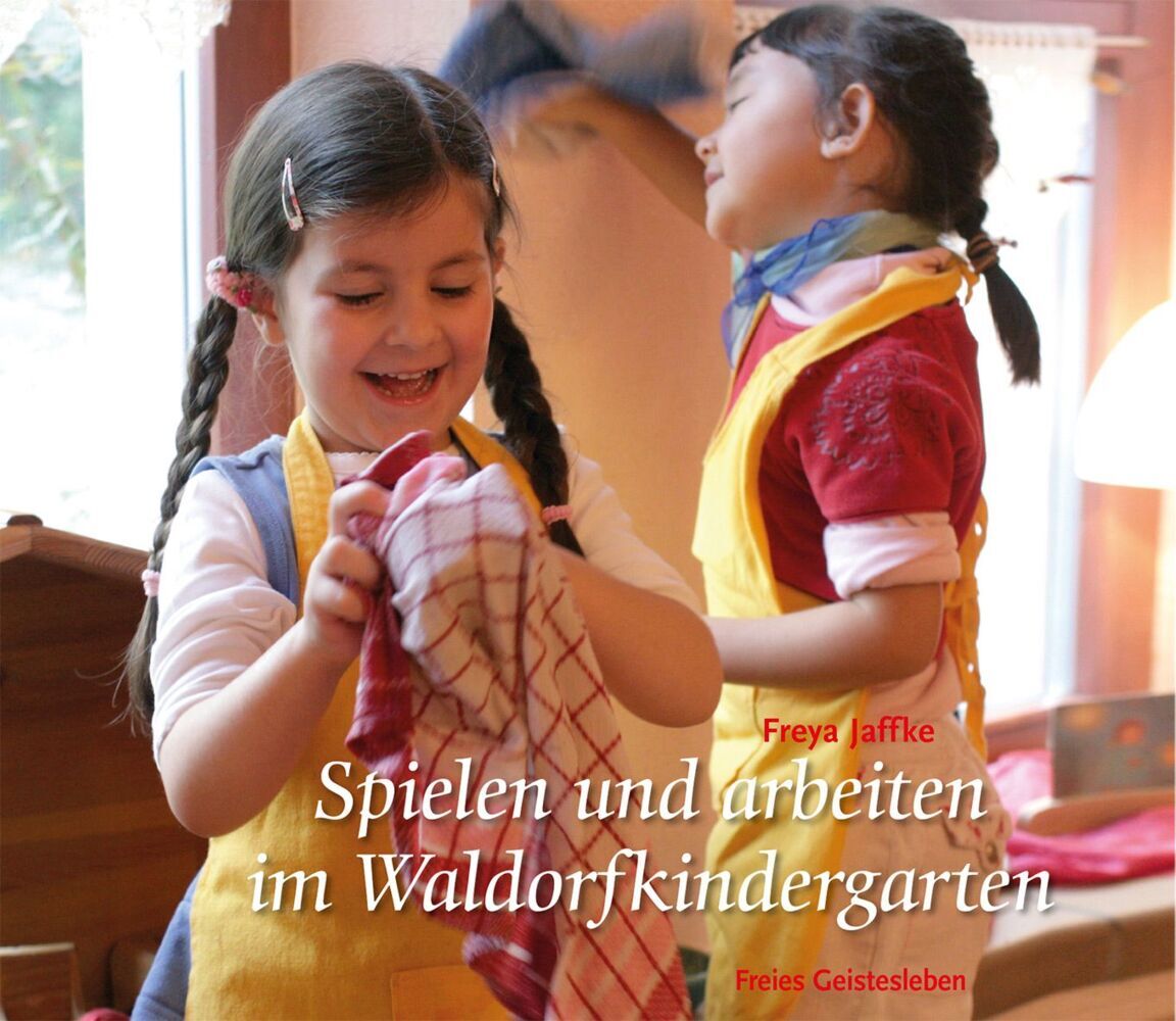 Spielen und arbeiten im Waldorfkindergarten (Freya Jaffke)