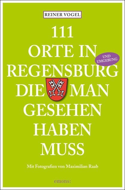 111 Orte in Regensburg, die man gesehen haben muss (Reiner Vogel)