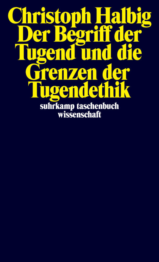 Der Begriff der Tugend und die Grenzen der Tugendethik (Christoph Halbig)
