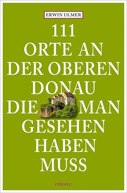 111 Orte an der oberen Donau, die man gesehen haben muss (Erwin Ulmer)