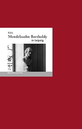 Felix Mendelssohn Bartholdy in Leipzig (Irmelin Schwalb)