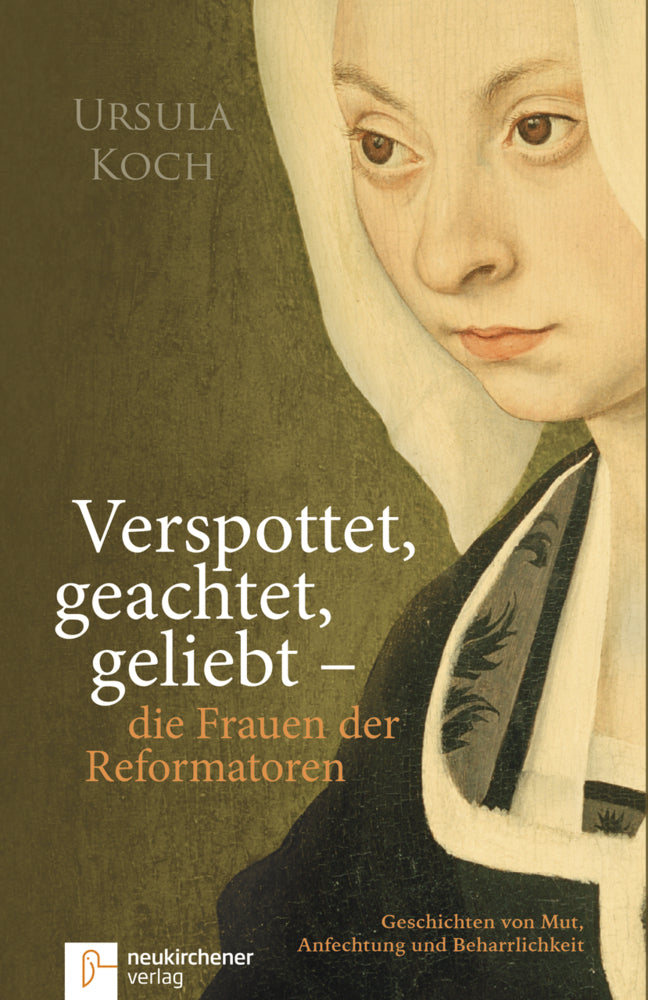 Verspottet, geachtet, geliebt - die Frauen der Reformatoren (Ursula Koch)