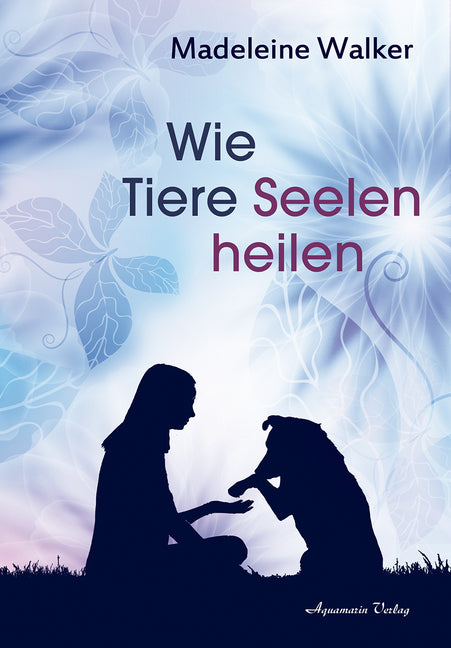 Wie Tiere Seelen heilen (Madeleine Walker)