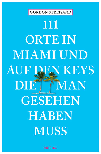 111 Orte in Miami und auf den Keys, die man gesehen haben muss (Gordon Streisand)