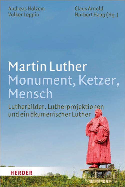 Martin Luther. Monument, Ketzer, Mensch (Andreas Holzem)
