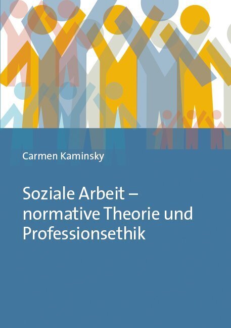 Soziale Arbeit - normative Theorie und Professionsethik (Carmen Kaminsky)