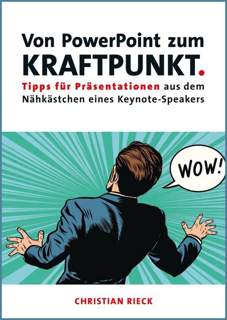 Von PowerPoint zum Kraftpunkt - Tipps für Präsentationen aus dem Nähkästchen eines Keynote-Speakers (Christian Rieck)