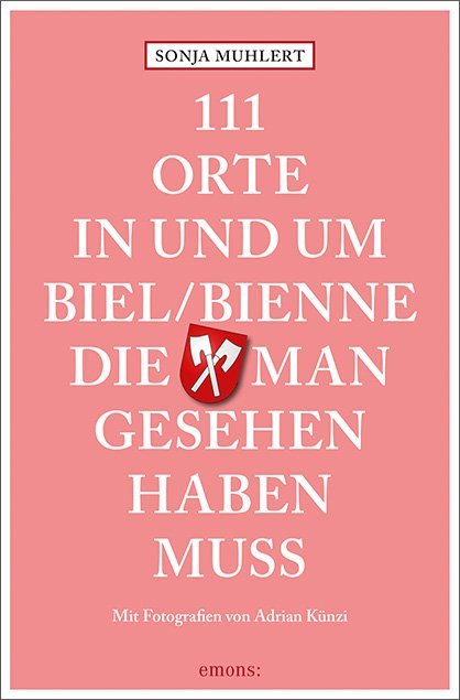 111 Orte in und um Biel/Bienne, die man gesehen haben muss (Sonja Muhlert)