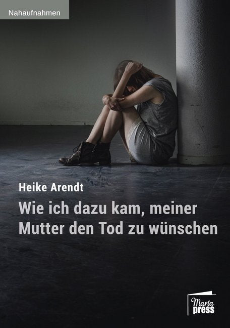 Wie ich dazu kam, meiner Mutter den Tod zu wünschen (Heike Arendt)