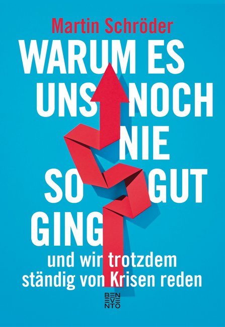 Warum es uns noch nie so gut ging und wir trotzdem ständig von Krisen reden (Martin Schröder)