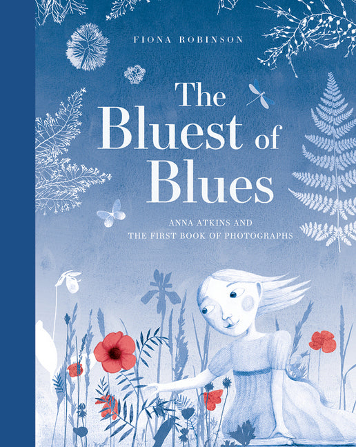 The Bluest of Blues: Anna Atkins and the First Book of Photographs (Fiona Robinson)